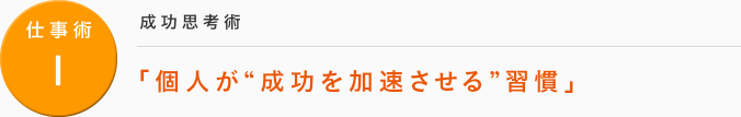 仕事術１：[成功思考術] 「個人が“成功を加速させる”習慣」