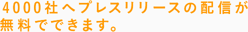 4000社へプレスリリースの配信が無料でできます。