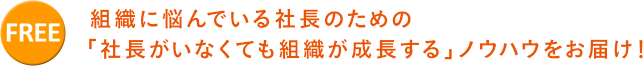 組織に悩んでいる社長のための「社長がいなくても組織が成長する」ノウハウをお届け！