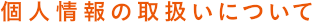 個人情報の取扱いについて